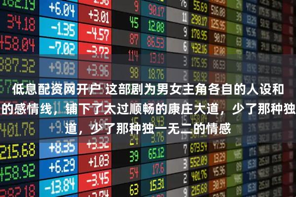 低息配资网开户 这部剧为男女主角各自的人设和事业以及他们的感情线，铺下了太过顺畅的康庄大道，少了那种独一无二的情感