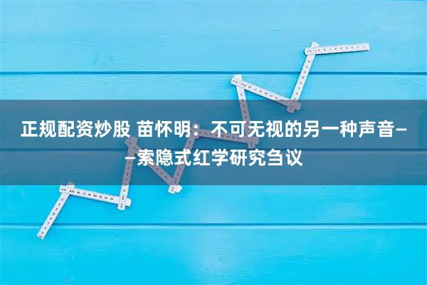 正规配资炒股 苗怀明：不可无视的另一种声音——索隐式红学研究刍议