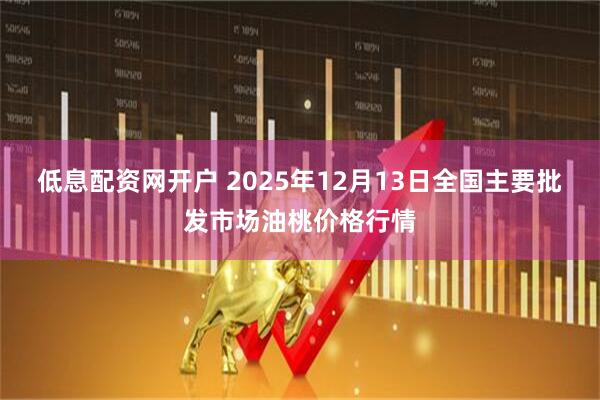 低息配资网开户 2025年12月13日全国主要批发市场油桃价格行情