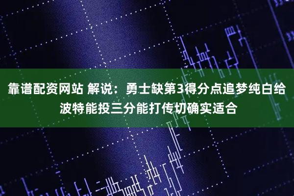 靠谱配资网站 解说：勇士缺第3得分点追梦纯白给 波特能投三分能打传切确实适合