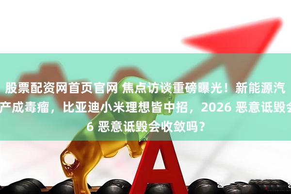 股票配资网首页官网 焦点访谈重磅曝光！新能源汽车网络黑产成毒瘤，比亚迪小米理想皆中招，2026 恶意诋毁会收敛吗？