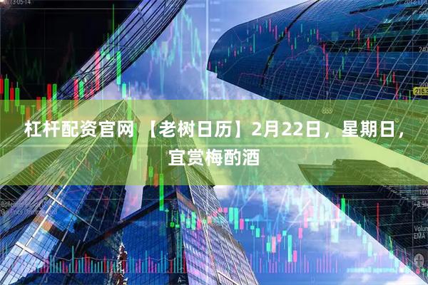 杠杆配资官网 【老树日历】2月22日，星期日，宜赏梅酌酒